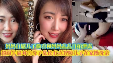 【母子亂倫】智障兒子在家偷看媽媽自慰和媽媽亂倫自拍