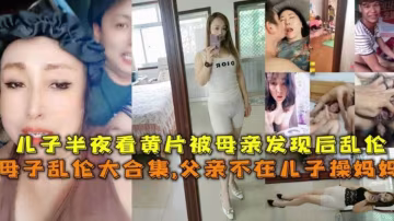 【母子亂倫大合集】父親不在兒子操媽媽，兒子半夜看黃片被母親發現後亂倫