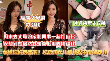 【女婿你好厲害啊！以後我女兒伺候你不爽就來找我！】周末去丈母娘家和同事一起打麻將，沒想到她居然在賭桌上用腳挑逗我！憋不住了趕緊