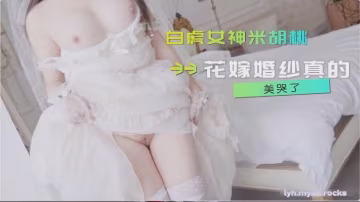 【米胡桃】嫁婚纱真的美哭了！口交中出，看着精液从纯洁女神小嫩逼流出