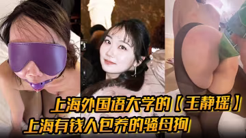 王静瑶 上外留学法国骚母狗 被金主包养SM调教 当喷泉狂喷骚穴
