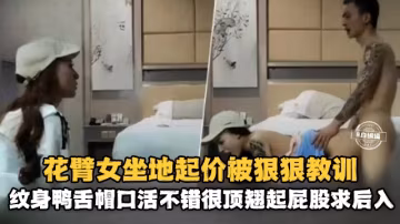 【翻车探花】花臂外围女口活不错身材很顶大屁股大胸坐地起价被小伙狠狠教训！