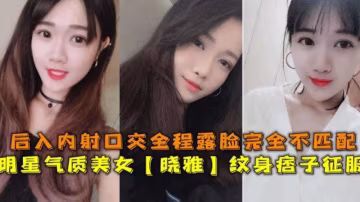 明星气质美女被大屌纹身痞子征服，后入内射全程露脸
