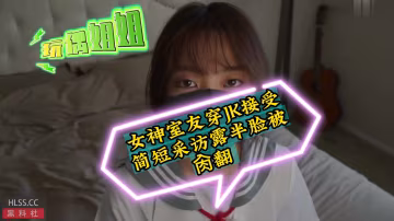 【玩偶姐姐】女神室友穿jk接受简短采访露脸被操翻
