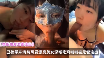 卫校学妹被偷拍流出！清纯脸蛋深喉吞精无套内射