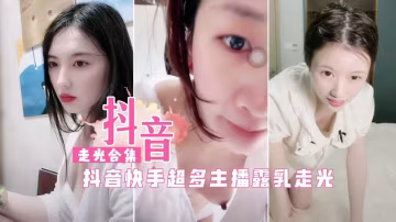 抖音快手超多女主播直播走光闪现露乳-xj