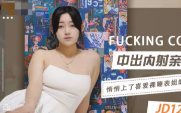 精东影业.JD123.中出内射亲表姐.悄悄上了喜爱裸睡表姐的床