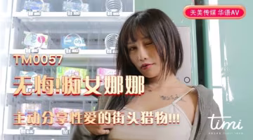 天美传媒TM0057无悔痴女娜娜主动分享性爱的街头猎物-娜娜