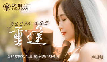 果冻传媒91CM-165重逢-卢珊珊