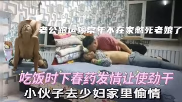 吃饭时下春药发情让使劲干小伙子去少妇家里偷情