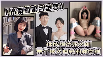 济南新娘吕金梦 婚前竟是被调教的骚母狗 极致反差