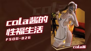 QQ传媒FSOG-026Cola酱的性福生活