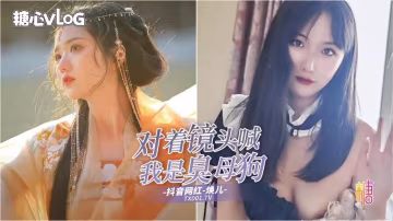 JJPC-540 渣男pua调教视频疯狂流出女主播清纯可爱楚楚动人面对镜头边吃鸡边喊“我是臭母狗”