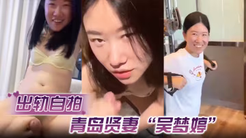 出轨自拍青岛贤妻吴梦婷出轨白人从见面到内射一直在旁.记录