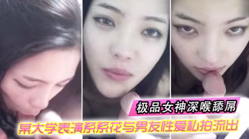 表演系花偷拍流出！极品女神深喉吞屌无套爆操完美露脸