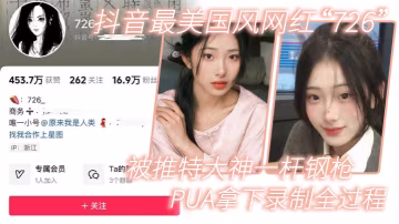 726 抖音最美國風網紅被推特大神PUA調教，狠操內射全程錄製