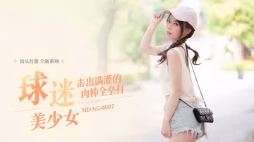 UJA-599 舒可芯街头狩猎EP07_MDAG0007球迷美少女击出满灌的肉棒全垒打