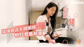 LWTS-830 粉红君集邮录-猛操极品嫩模 小穴超紧 疼的美女表情都扭曲了