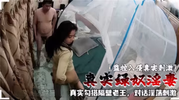 监控实拍！绿奴淫妻勾搭隔壁老王，淫荡对话刺激爆操