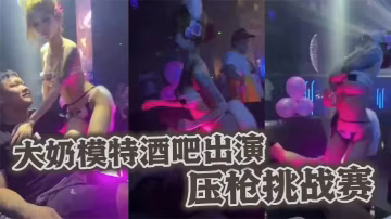大奶模特酒吧出演压枪挑战赛.