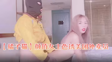 橘子貓顏值女主色誘美團外賣員小哥哥的雞巴好大用力艹.我各種姿勢爆插白虎嫩逼