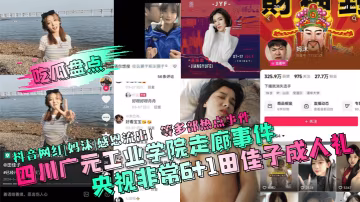 吃瓜盘点四川广元工业学院走廊事件央视非常61田佳子.成人礼抖音网红妈沫感恩流出等多部热点事件