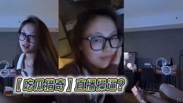 吃瓜猎奇直播操逼.