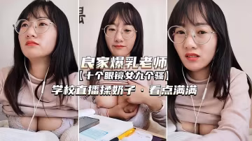 （良家爆乳老師）學校直播揉奶子看點滿滿