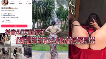 JXNX-639 抖音40万粉网红我是洋洋本人私拍视频流出极品丰满身材