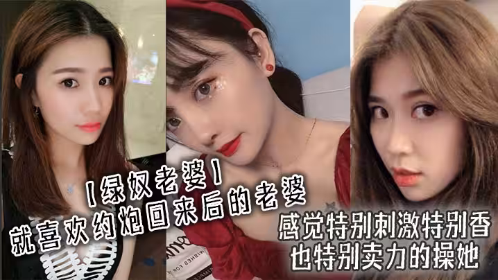 綠奴老婆就喜歡約炮回來後的老婆感覺特別刺激特別香也特別賣力的操她