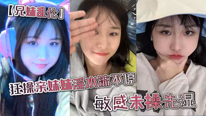 兄妹亂倫狂操親妹妹淫水流不停敏感未操先濕