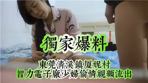 獨家爆料東莞清溪鎮夏妮村少婦偷情視頻流出