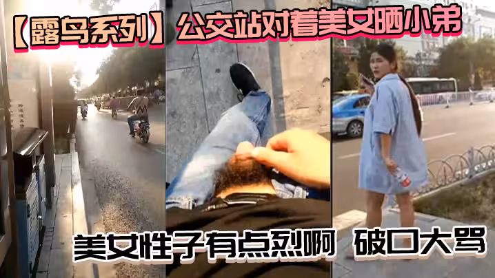 露鳥系列公交站對著美女曬小弟_美女性子有點烈啊破口大罵_性子越烈越喜歡必須要降服她