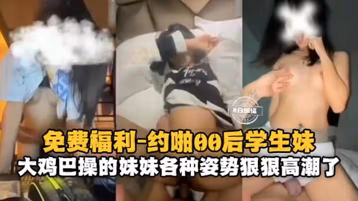 約啪00後學生妹大雞巴操得妹妹各種姿勢狠狠高潮了