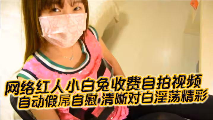 國產自拍網絡紅人小白兔收費自拍視頻自動假屌自慰清晰對白淫蕩精彩想看嗎小騷逼迫不及待啦