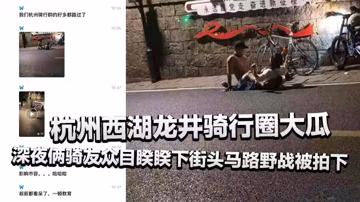 杭州西湖龍井騎行圈大瓜深夜倆騎友眾目睽睽下街頭馬路野戰被拍下還驚動了叔叔