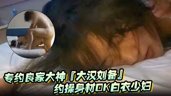 專約良家大神『大漢劉備』未流出新作-約操身材OK白衣少婦 陰毛濃密性慾強