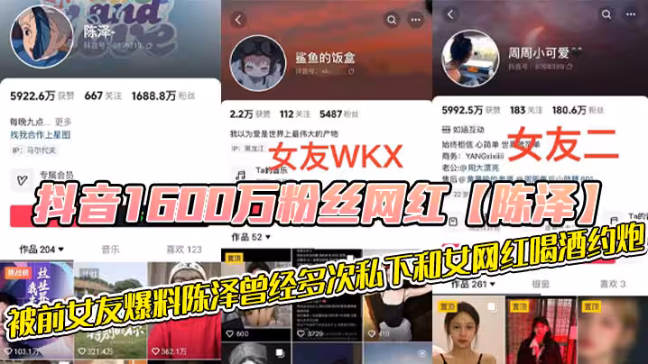 抖音1600萬粉絲網紅【陳澤】，被前女友爆料陳澤曾經多次私下和女網紅喝酒約炮，這其中也包括了一些大家熟知的女網紅，和一些新進美女網紅，甚至還流出疑似和周周做愛視頻！！