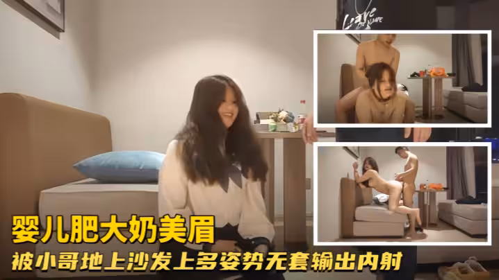 嬰兒肥大奶美眉哥哥帶套操感染了怎麼辦你射進去拉那怎麼辦身材豐腴說話溫柔被小哥地上沙發上多姿勢無套輸出內射