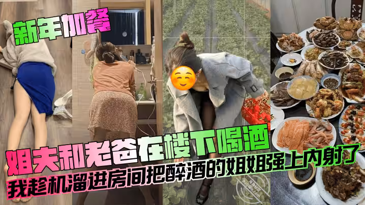 【新年加餐】姐夫和老爸在樓下喝酒，我趁機溜進房間把醉酒的姐姐強上內射了！