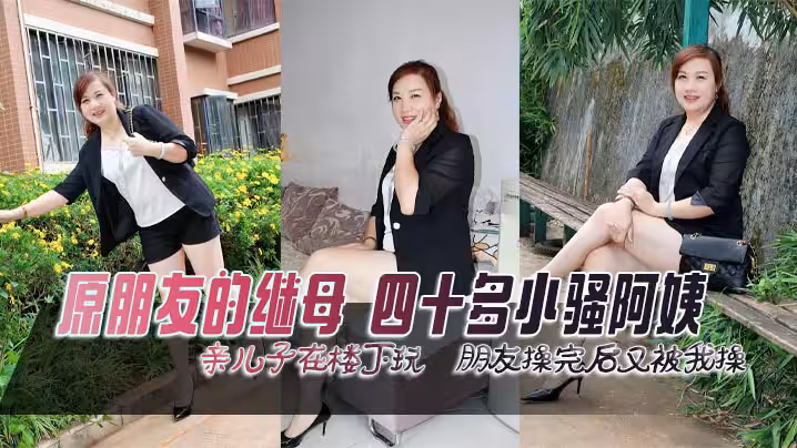 原朋友的繼母四十多小騷阿姨親兒子在樓下玩朋友操完後又被我操