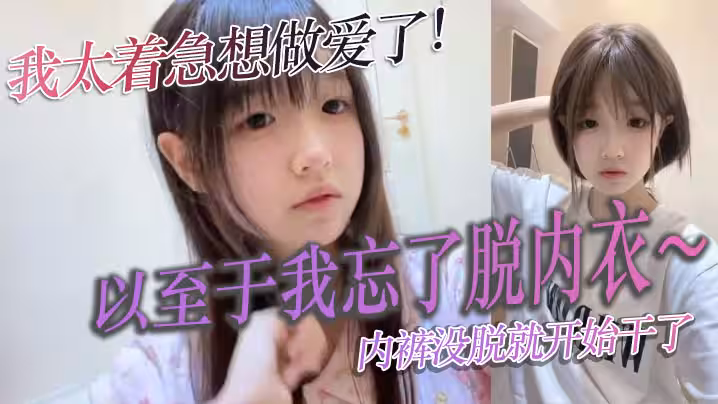 我太著急想做愛了以至於我忘了脫內衣內褲沒脫就開始乾了