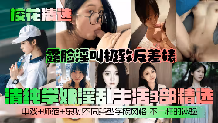 校花精選清純學妹淫亂生活3部精選露臉淫叫極致反差婊中戲師範東財不同類型學院風格不一樣的體驗