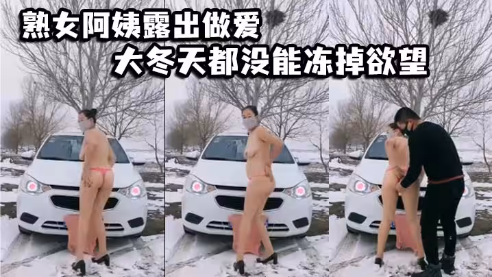 熟女阿姨露出做愛大冬天都沒能凍掉慾望在戶外陰道被操作使用淫叫連連