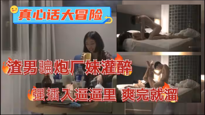 真心話大冒險渣男騙炮半推半就拿下妹子插入廣妹逼逼里爽完就溜