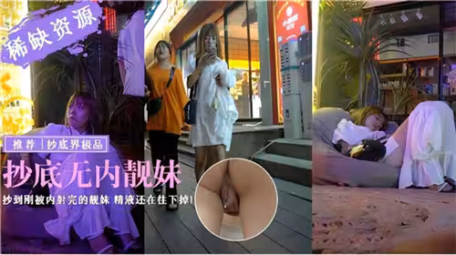 抄底無內靚妹抄到剛被內射完得靚妹精液還在往下掉
