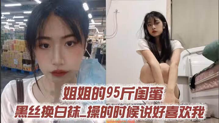 姐姐的95斤閨蜜_黑絲換白襪_操的時候說好喜歡我