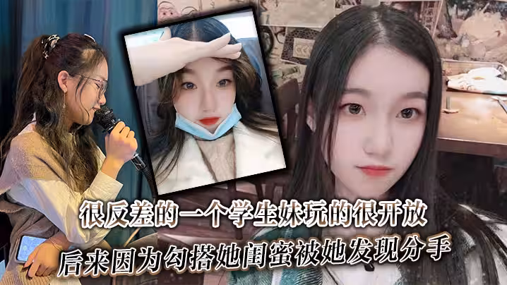 很反差的一個學生妹玩的很開放內射肛交口爆都玩過後來因為勾搭她閨蜜被她發現分手