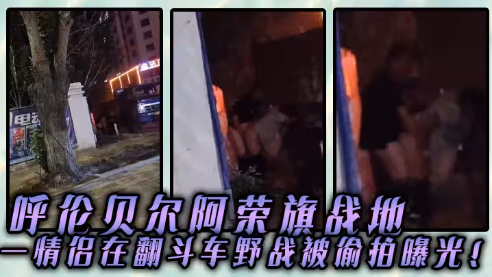 呼倫貝爾阿榮旗戰地一情侶在翻斗車野戰被偷拍曝光
