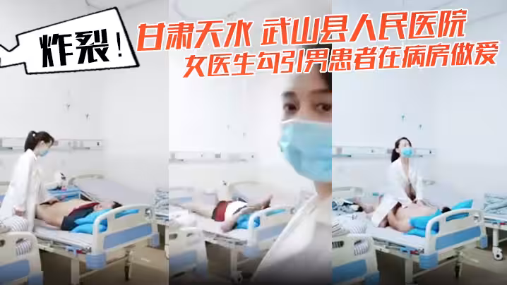 炸裂甘肅天水武山縣人民醫院女醫生勾引男患者在病房做愛還架著攝像頭拍下視頻